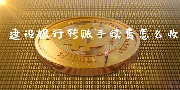 建设银行转账手续费怎么收_https://m.15771688.com_道指实时行情_第1张