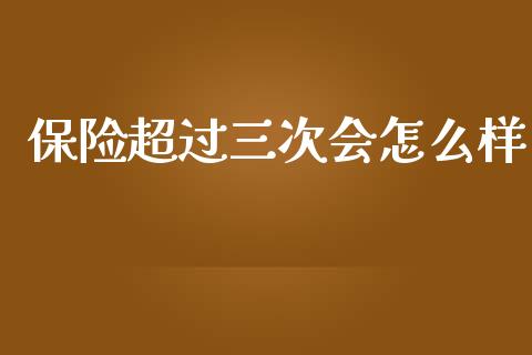 保险超过三次会怎么样_https://m.15771688.com_期货开户_第1张