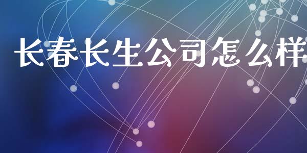 长春长生公司怎么样_https://m.15771688.com_美国道指_第1张