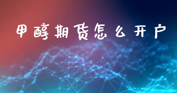甲醇期货怎么开户_https://m.15771688.com_道指实时行情_第1张