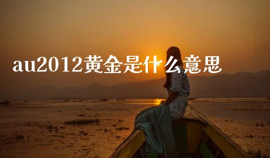 au2012黄金是什么意思_https://m.15771688.com_道指实时行情_第1张