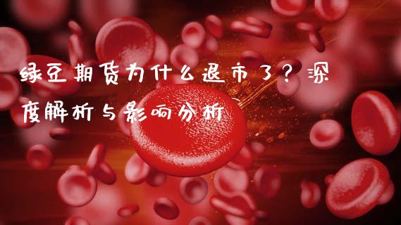 绿豆期货为什么退市了？深度解析与影响分析_https://m.15771688.com_期货手续费_第1张