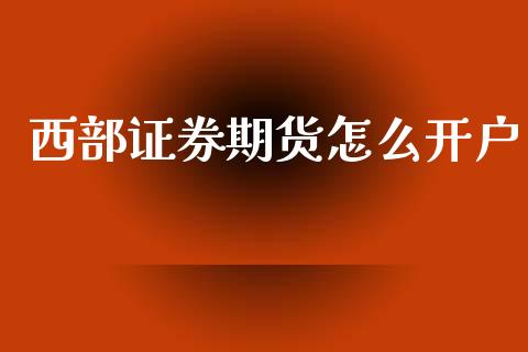 西部证券期货怎么开户_https://m.15771688.com_道指实时行情_第1张