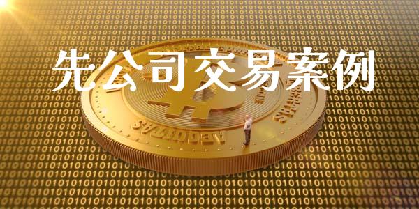 先公司交易案例_https://m.15771688.com_期货开户_第1张