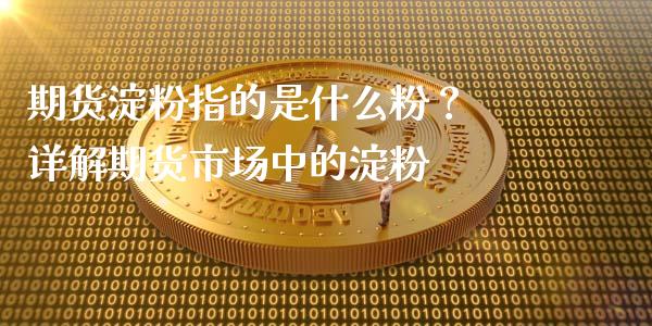 期货淀粉指的是什么粉？ 详解期货市场中的淀粉_https://m.15771688.com_美国道指_第1张