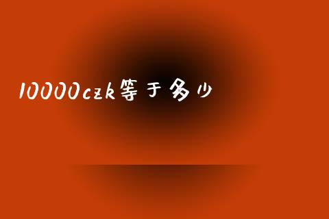 10000czk等于多少_https://m.15771688.com_道指实时行情_第1张