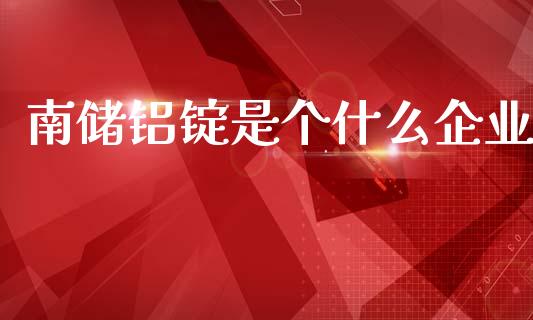 南储铝锭是个什么企业_https://m.15771688.com_期货开户_第1张