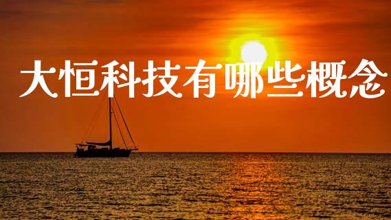 大恒科技有哪些概念_https://m.15771688.com_期货开户_第1张