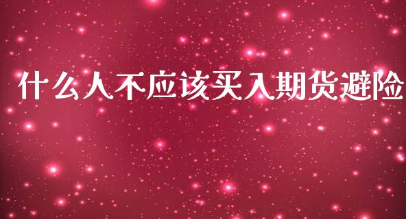 什么人不应该买入期货避险_https://m.15771688.com_期货开户_第1张