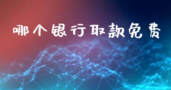 哪个银行取款免费_https://m.15771688.com_期货开户_第1张