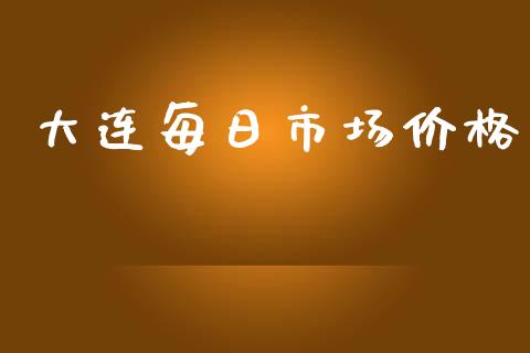 大连每日市场价格_https://m.15771688.com_道指实时行情_第1张