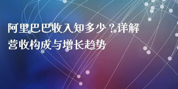 阿里巴巴收入知多少？详解营收构成与增长趋势_https://m.15771688.com_道指实时行情_第1张