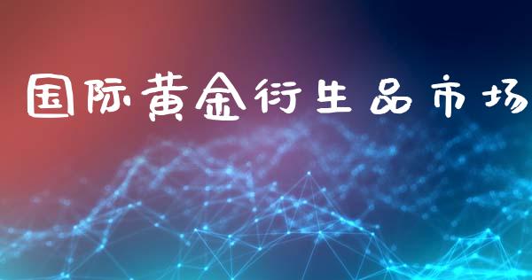 国际黄金衍生品市场_https://m.15771688.com_道指实时行情_第1张