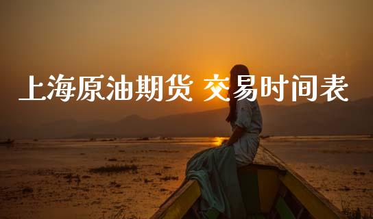 上海原油期货 交易时间表_https://m.15771688.com_期货手续费_第1张