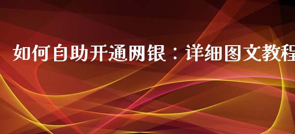 如何自助开通网银：详细图文教程_https://m.15771688.com_道指实时行情_第1张