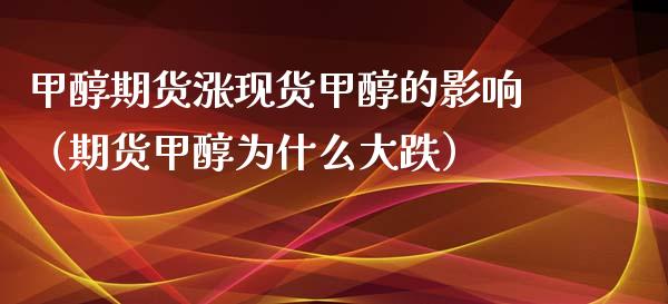 甲醇期货涨现货甲醇的影响（期货甲醇为什么大跌）_https://m.15771688.com_期货手续费_第1张
