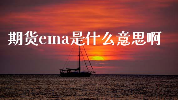 期货ema是什么意思啊_https://m.15771688.com_道指实时行情_第1张