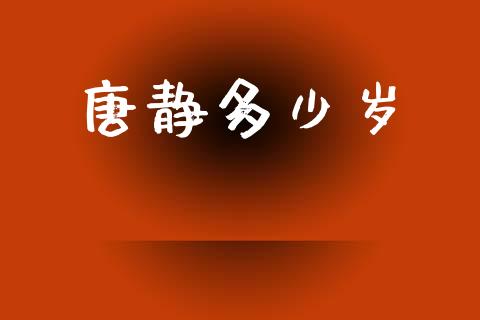 唐静多少岁_https://m.15771688.com_美国道指_第1张