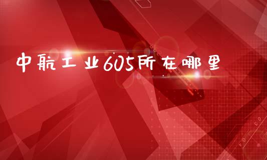 中航工业605所在哪里_https://m.15771688.com_道指实时行情_第1张