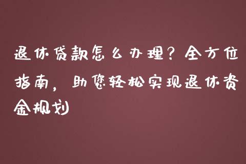 退休贷款怎么办理？全方位指南，助您轻松实现退休资金规划_https://m.15771688.com_道指实时行情_第1张