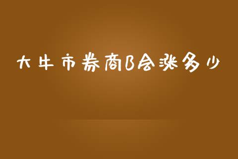 大牛市券商B会涨多少_https://m.15771688.com_美国道指_第1张