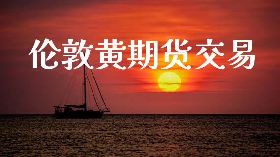 伦敦黄期货交易_https://m.15771688.com_美国道指_第1张