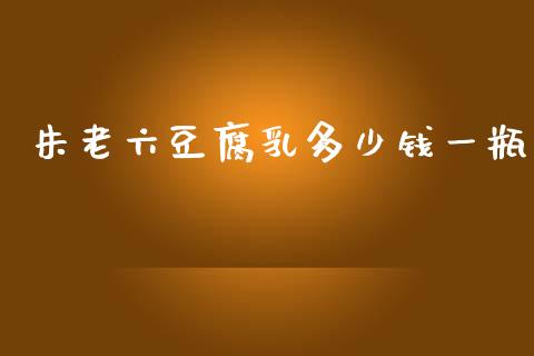 朱老六豆腐乳多少钱一瓶_https://m.15771688.com_道指实时行情_第1张