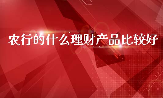 农行的什么理财产品比较好_https://m.15771688.com_期货开户_第1张
