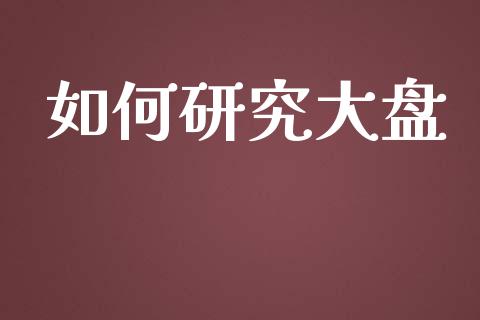 如何研究大盘_https://m.15771688.com_期货手续费_第1张