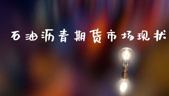 石油沥青期货市场现状_https://m.15771688.com_期货开户_第1张