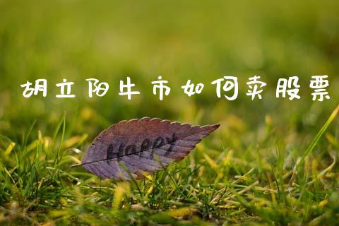 胡立阳牛市如何卖股票_https://m.15771688.com_道指实时行情_第1张