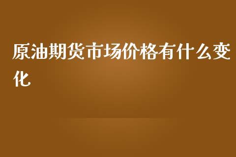 原油期货市场价格有什么变化_https://m.15771688.com_美国道指_第1张