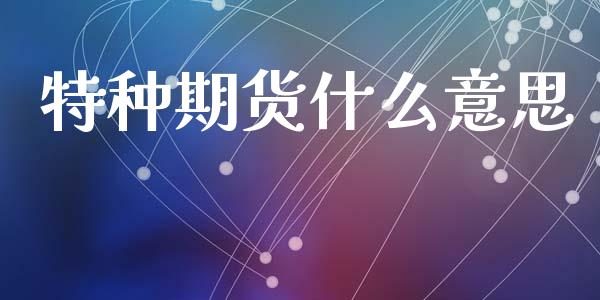 特种期货什么意思_期货手续费_第1张_期货开户_期货手续费_道指实时行情_美国道指 特种期货什么意思_https://m.15771688.com_期货手续费_第1张