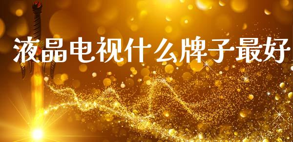 液晶电视什么牌子最好_https://m.15771688.com_期货手续费_第1张
