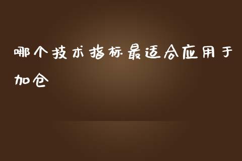 哪个技术指标最适合应用于加仓_https://m.15771688.com_期货手续费_第1张