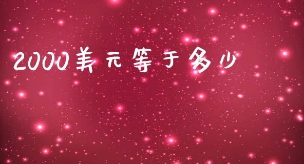 2000美元等于多少_https://m.15771688.com_期货开户_第1张
