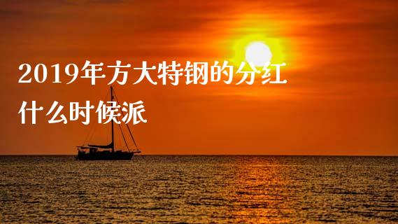 2019年方大特钢的分红什么时候派_https://m.15771688.com_美国道指_第1张