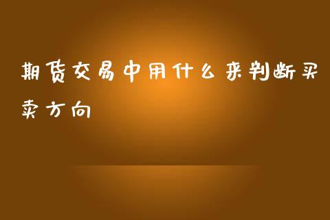 期货交易中用什么来判断买卖方向_https://m.15771688.com_道指实时行情_第1张