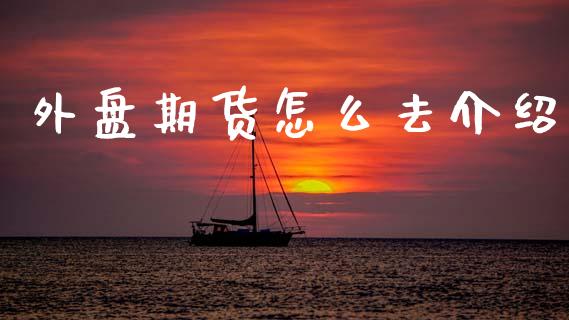 外盘期货怎么去介绍_https://m.15771688.com_道指实时行情_第1张