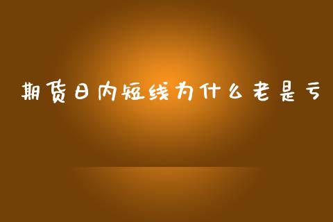 期货日内短线为什么老是亏_https://m.15771688.com_美国道指_第1张