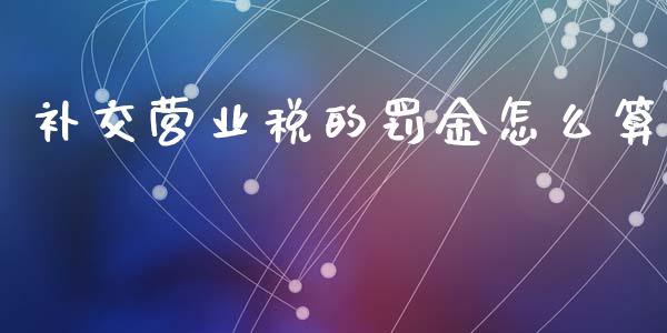 补交营业税的罚金怎么算_https://m.15771688.com_期货手续费_第1张