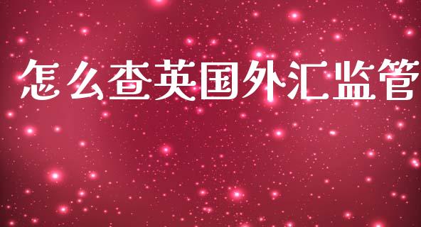 怎么查英国外汇监管_https://m.15771688.com_期货开户_第1张
