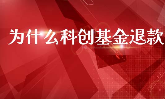 为什么科创基金退款_https://m.15771688.com_期货开户_第1张