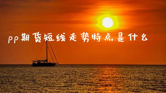 pp期货短线走势特点是什么_https://m.15771688.com_期货开户_第1张