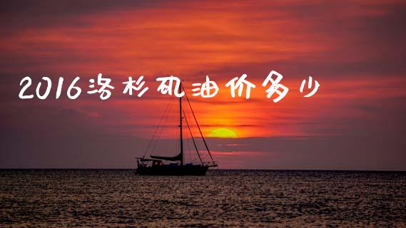 2016洛杉矶油价多少_https://m.15771688.com_美国道指_第1张