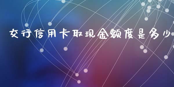 交行信用卡取现金额度是多少_https://m.15771688.com_期货开户_第1张