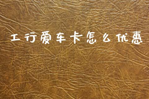 工行爱车卡怎么优惠_https://m.15771688.com_道指实时行情_第1张