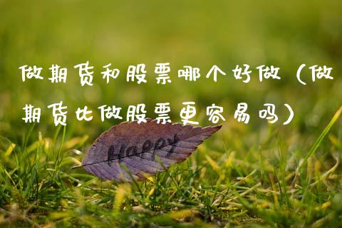 做期货和股票哪个好做(做期货比做股票更容易吗)_期货手续费_第1张_期货开户_期货手续费_道指实时行情_美国道指 做期货和股票哪个好做(做期货比做股票更容易吗)_https://m.15771688.com_期货手续费_第1张