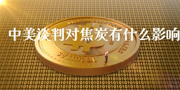 中美谈判对焦炭有什么影响_https://m.15771688.com_期货手续费_第1张