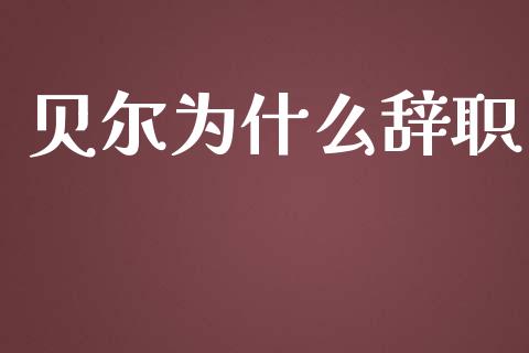 贝尔为什么辞职_https://m.15771688.com_美国道指_第1张